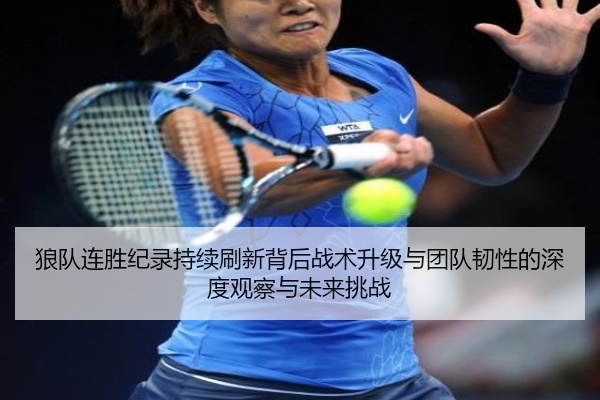 狼队连胜纪录持续刷新背后战术升级与团队韧性的深度观察与未来挑战