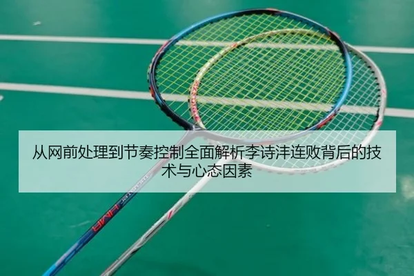 从网前处理到节奏控制全面解析李诗沣连败背后的技术与心态因素