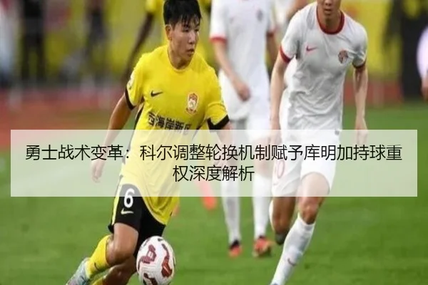 勇士战术变革：科尔调整轮换机制赋予库明加持球重权深度解析